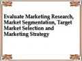 Evaluate Marketing Research, Market Segmentation, Target Market Selection and Marketing Strategy