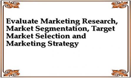 Evaluate Marketing Research, Market Segmentation, Target Market Selection and Marketing Strategy