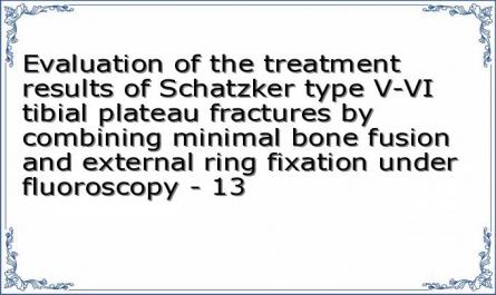 Evaluation of the treatment results of Schatzker type V-VI tibial plateau fractures by combining minimal bone fusion and external ring fixation under fluoroscopy - 13