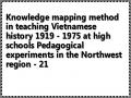 Knowledge mapping method in teaching Vietnamese history 1919 - 1975 at high schools Pedagogical experiments in the Northwest region - 21