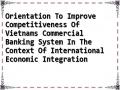 Orientation To Improve Competitiveness Of Vietnams Commercial Banking System In The Context Of International Economic Integration