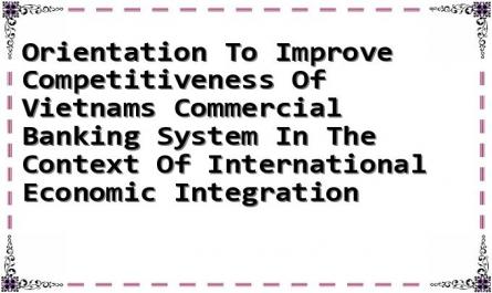 Orientation To Improve Competitiveness Of Vietnams Commercial Banking System In The Context Of International Economic Integration