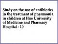 Study on the use of antibiotics in the treatment of pneumonia in children at Hue University of Medicine and Pharmacy Hospital - 10