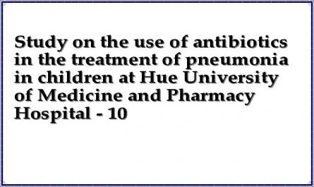Study on the use of antibiotics in the treatment of pneumonia in children at Hue University of Medicine and Pharmacy Hospital - 10