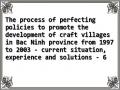 The process of perfecting policies to promote the development of craft villages in Bac Ninh province from 1997 to 2003 - current situation, experience and solutions - 6