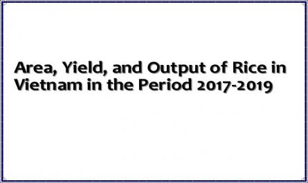 Area, Yield, and Output of Rice in Vietnam in the Period 2017-2019