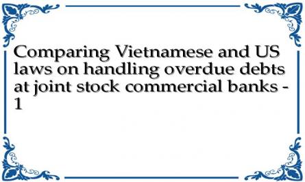 Comparing Vietnamese and US laws on handling overdue debts at joint stock commercial banks - 1