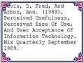 Davis, D. Fred, And Arbor, Ann. (1989), Perceived Usefulness, Perceived Ease Of Use, And User Acceptance Of Information Technology. Mis Quarterly September 1989.