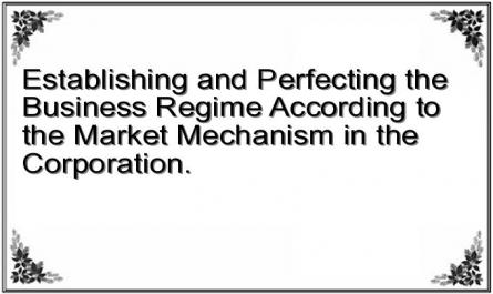 Establishing and Perfecting the Business Regime According to the Market Mechanism in the Corporation.