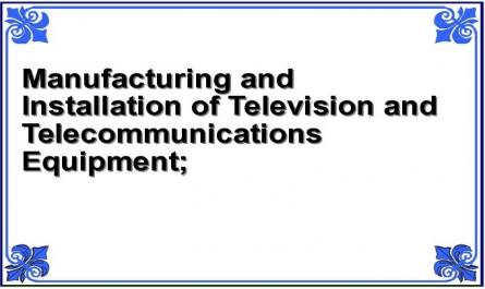 Manufacturing and Installation of Television and Telecommunications Equipment;