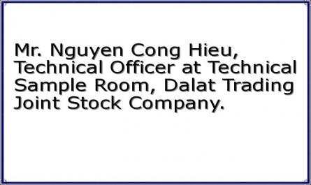 Mr. Nguyen Cong Hieu, Technical Officer at Technical Sample Room, Dalat Trading Joint Stock Company.