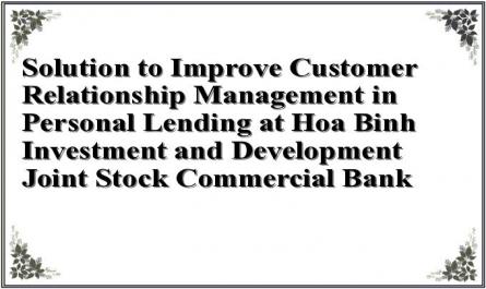 Solution to Improve Customer Relationship Management in Personal Lending at Hoa Binh Investment and Development Joint Stock Commercial Bank