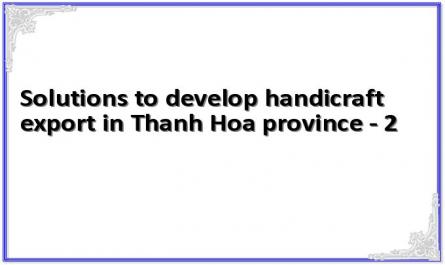 Solutions to develop handicraft export in Thanh Hoa province - 2