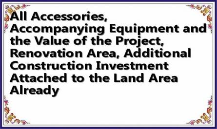 All Accessories, Accompanying Equipment and the Value of the Project, Renovation Area, Additional Construction Investment Attached to the Land Area Already