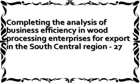 Completing the analysis of business efficiency in wood processing enterprises for export in the South Central region - 27