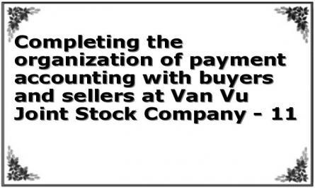 Completing the organization of payment accounting with buyers and sellers at Van Vu Joint Stock Company - 11
