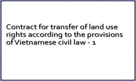Contract for transfer of land use rights according to the provisions of Vietnamese civil law - 1