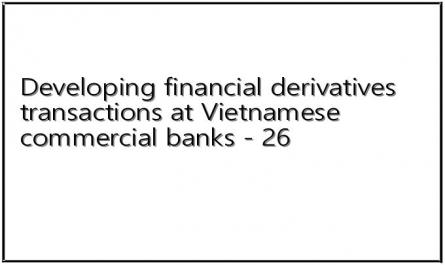 Developing financial derivatives transactions at Vietnamese commercial banks - 26