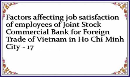 Factors affecting job satisfaction of employees of Joint Stock Commercial Bank for Foreign Trade of Vietnam in Ho Chi Minh City - 17