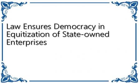 Law Ensures Democracy in Equitization of State-owned Enterprises