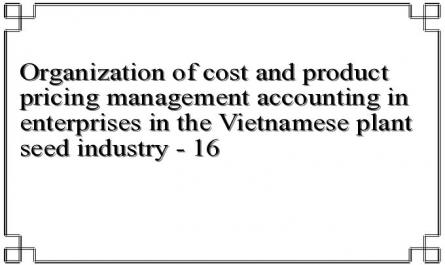 Organization of cost and product pricing management accounting in enterprises in the Vietnamese plant seed industry - 16