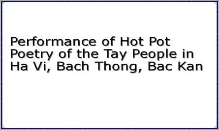 Performance of Hot Pot Poetry of the Tay People in Ha Vi, Bach Thong, Bac Kan