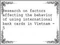 Research on factors affecting the behavior of using international bank cards in Vietnam - 5