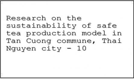 Research on the sustainability of safe tea production model in Tan Cuong commune, Thai Nguyen city - 10