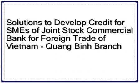 Solutions to Develop Credit for SMEs of Joint Stock Commercial Bank for Foreign Trade of Vietnam - Quang Binh Branch