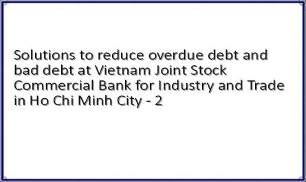 Solutions to reduce overdue debt and bad debt at Vietnam Joint Stock Commercial Bank for Industry and Trade in Ho Chi Minh City - 2