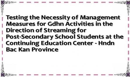 Testing the Necessity of Management Measures for Gdhn Activities in the Direction of Streaming for Post-Secondary School Students at the Continuing Education Center - Hndn Bac Kan Province