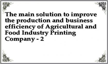 The main solution to improve the production and business efficiency of Agricultural and Food Industry Printing Company - 2