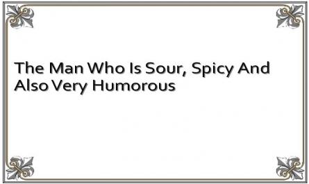 The Man Who Is Sour, Spicy And Also Very Humorous