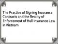 The Practice of Signing Insurance Contracts and the Reality of Enforcement of Hull Insurance Law in Vietnam