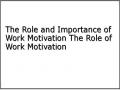 The Role and Importance of Work Motivation The Role of Work Motivation
