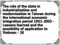 The role of the state in industrialization and modernization in Taiwan during the international economic integration period 1961-2003 - Lessons learned and the possibility of application to Vietnam - 20