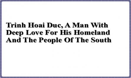 Trinh Hoai Duc, A Man With Deep Love For His Homeland And The People Of The South