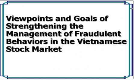 Viewpoints and Goals of Strengthening the Management of Fraudulent Behaviors in the Vietnamese Stock Market