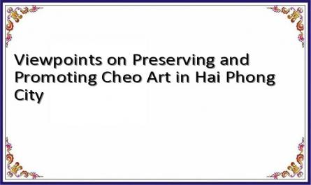 Viewpoints on Preserving and Promoting Cheo Art in Hai Phong City