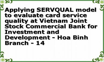 Applying SERVQUAL model to evaluate card service quality at Vietnam Joint Stock Commercial Bank for Investment and Development - Hoa Binh Branch - 14