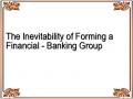 The Inevitability of Forming a Financial - Banking Group