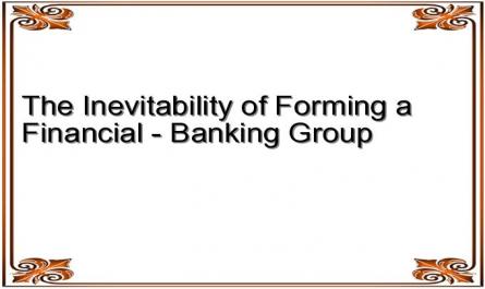 The Inevitability of Forming a Financial - Banking Group