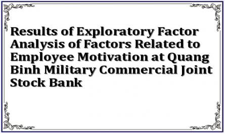 Results of Exploratory Factor Analysis of Factors Related to Employee Motivation at Quang Binh Military Commercial Joint Stock Bank