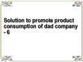 Solution to promote product consumption of dad company - 6