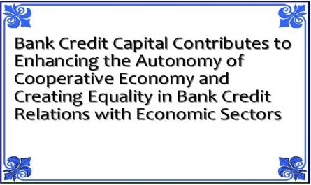 Bank Credit Capital Contributes to Enhancing the Autonomy of Cooperative Economy and Creating Equality in Bank Credit Relations with Economic Sectors