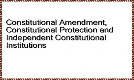 Constitutional Amendment, Constitutional Protection and Independent Constitutional Institutions