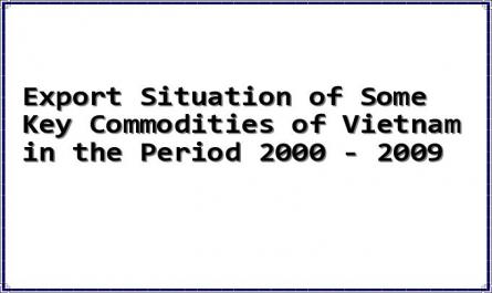 Export Situation of Some Key Commodities of Vietnam in the Period 2000 - 2009