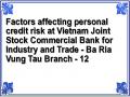 Factors affecting personal credit risk at Vietnam Joint Stock Commercial Bank for Industry and Trade - Ba Ria Vung Tau Branch - 12