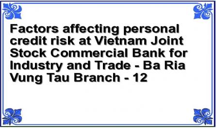 Factors affecting personal credit risk at Vietnam Joint Stock Commercial Bank for Industry and Trade - Ba Ria Vung Tau Branch - 12