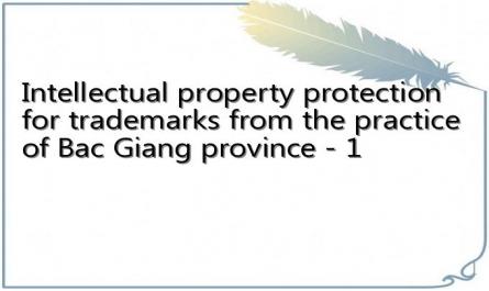 Intellectual property protection for trademarks from the practice of Bac Giang province - 1